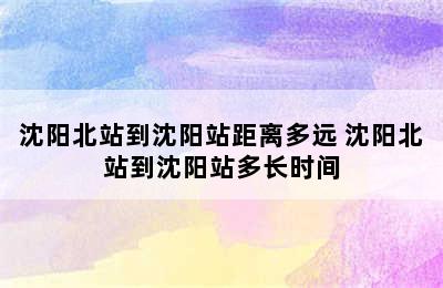 沈阳北站到沈阳站距离多远 沈阳北站到沈阳站多长时间